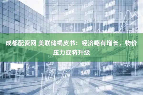 成都配资网 美联储褐皮书：经济略有增长，物价压力或将升级