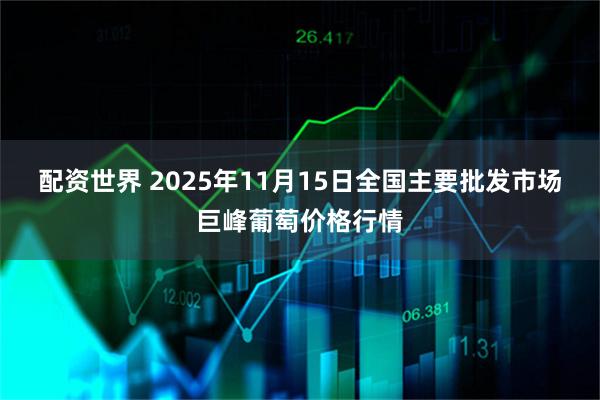 配资世界 2025年11月15日全国主要批发市场巨峰葡萄价格行情