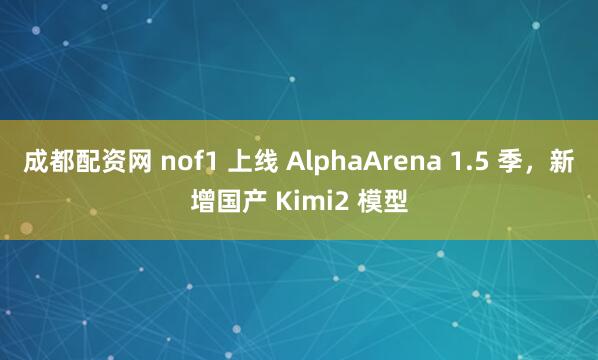 成都配资网 nof1 上线 AlphaArena 1.5 季，新增国产 Kimi2 模型