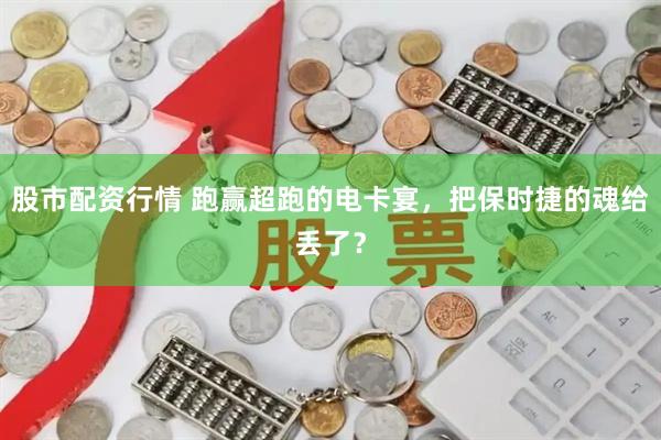 股市配资行情 跑赢超跑的电卡宴，把保时捷的魂给丢了？