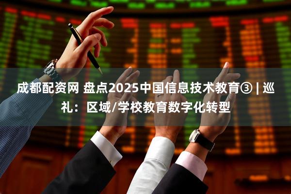成都配资网 盘点2025中国信息技术教育③ | 巡礼：区域/学校教育数字化转型