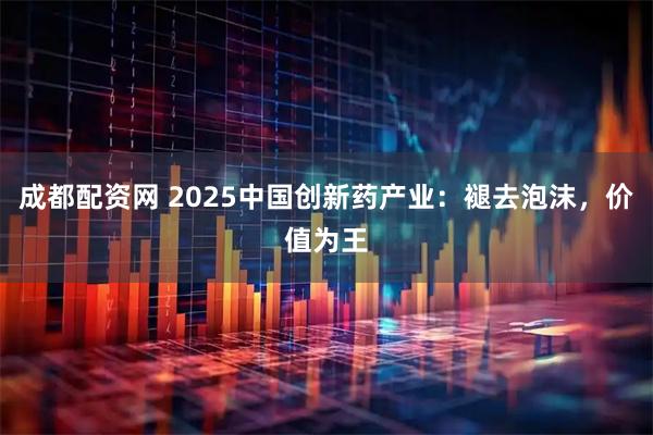 成都配资网 2025中国创新药产业：褪去泡沫，价值为王