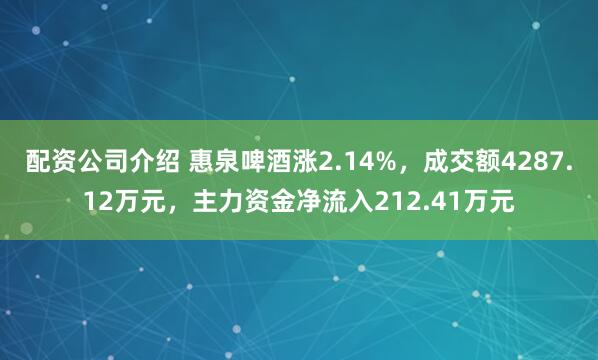 配资公司介绍 惠泉啤酒涨2.14%，成交额4287.12万元，主力资金净流入212.41万元