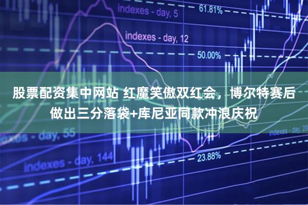 股票配资集中网站 红魔笑傲双红会，博尔特赛后做出三分落袋+库尼亚同款冲浪庆祝
