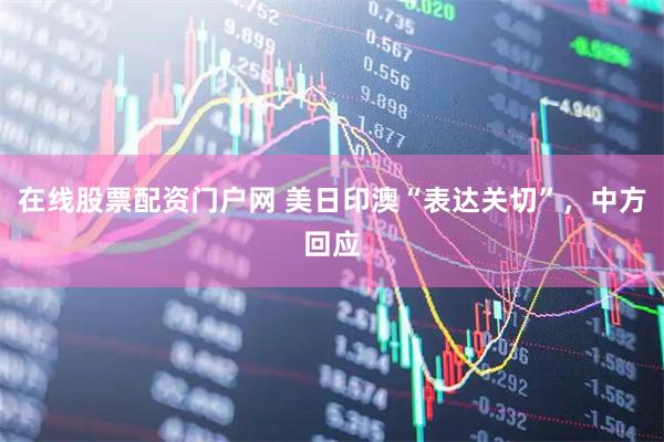 在线股票配资门户网 美日印澳“表达关切”，中方回应