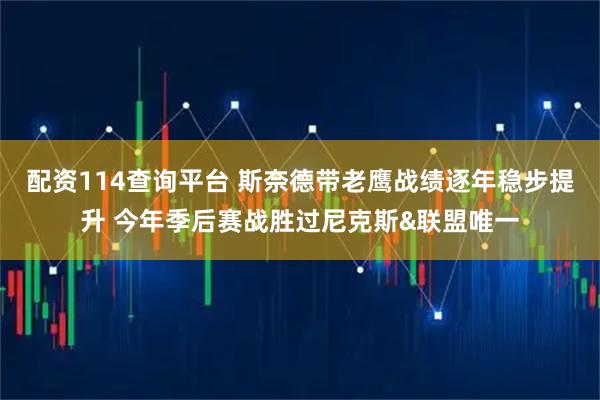 配资114查询平台 斯奈德带老鹰战绩逐年稳步提升 今年季后赛战胜过尼克斯&联盟唯一